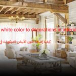 كيفية إضافة اللون الأبيض للديكورات في التصميم الداخلي