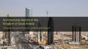الهوية المعمارية في المملكة العربية السعودية - Architectural identity in the Kingdom of Saudi Arabia